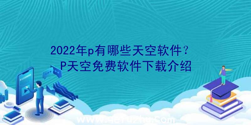 2022年p有哪些天空软件？